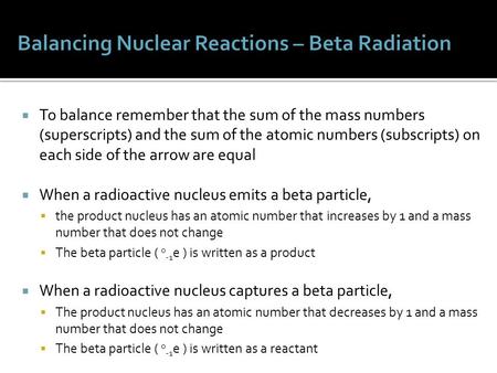  To balance remember that the sum of the mass numbers (superscripts) and the sum of the atomic numbers (subscripts) on each side of the arrow are equal.