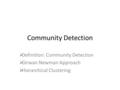 Community Detection  Definition: Community Detection  Girwan Newman Approach  Hierarchical Clustering.