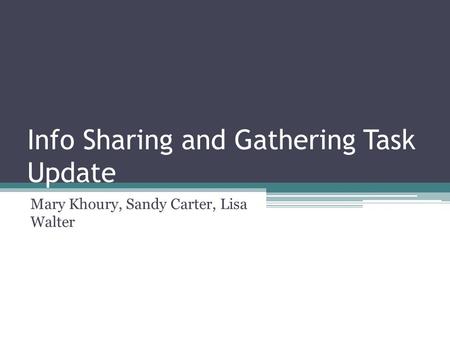 Info Sharing and Gathering Task Update Mary Khoury, Sandy Carter, Lisa Walter.