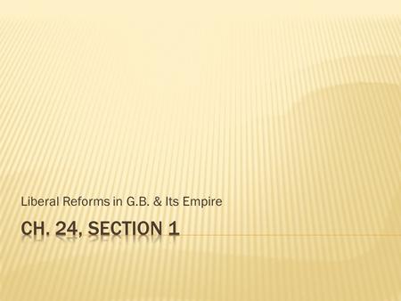 Liberal Reforms in G.B. & Its Empire.  Industrial Revolution brought wealth & power to G.B.  Spread political philosophy, liberalism, supported gov.