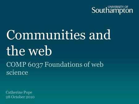 Communities and the web COMP 6037 Foundations of web science Catherine Pope 28 October 2010.