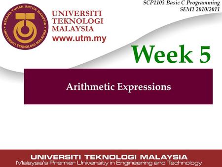 SCP1103 Basic C Programming SEM1 2010/2011 Arithmetic Expressions Week 5.