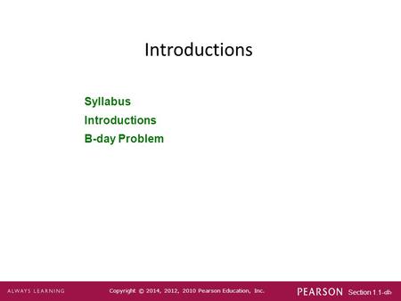 Section 1.1-1 Copyright © 2014, 2012, 2010 Pearson Education, Inc. Introductions Syllabus Introductions B-day Problem.