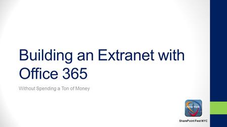 Building an Extranet with Office 365 Without Spending a Ton of Money SharePoint Fest NYC.