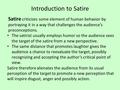 Introduction to Satire Satire criticizes some element of human behavior by portraying it in a way that challenges the audience’s preconceptions. The satirist.