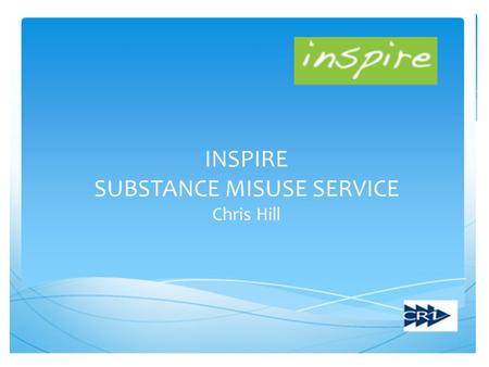 INSPIRE SUBSTANCE MISUSE SERVICE Chris Hill. What is Inspire?  Integrated Substance Misuse Service  Partnership between CRI, Acorn and Work Solutions.