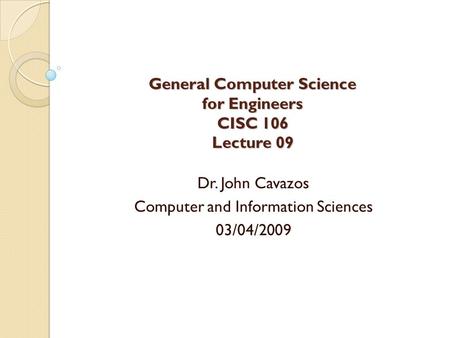 General Computer Science for Engineers CISC 106 Lecture 09 Dr. John Cavazos Computer and Information Sciences 03/04/2009.