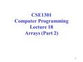 1 CSE1301 Computer Programming Lecture 18 Arrays (Part 2)