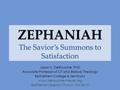 ZEPHANIAH The Savior’s Summons to Satisfaction Jason S. DeRouchie, PhD Associate Professor of OT and Biblical Theology Bethlehem College & Seminary www.derouchie-meyer.org.