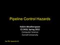 Pipeline Control Hazards Hakim Weatherspoon CS 3410, Spring 2012 Computer Science Cornell University See P&H Appendix 4.8.