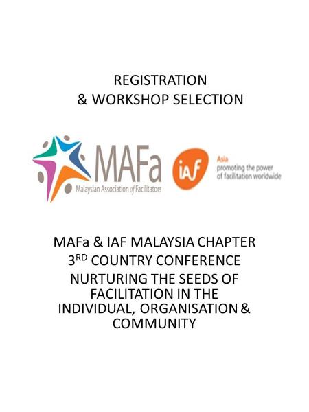 REGISTRATION & WORKSHOP SELECTION MAFa & IAF MALAYSIA CHAPTER 3 RD COUNTRY CONFERENCE NURTURING THE SEEDS OF FACILITATION IN THE INDIVIDUAL, ORGANISATION.