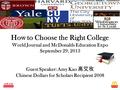 How to Choose the Right College World Journal and McDonalds Education Expo September 29, 2013 Guest Speaker: Amy Kao 高艾玫 Chinese Dollars for Scholars Recipient.