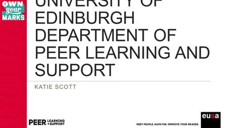 UNIVERSITY OF EDINBURGH DEPARTMENT OF PEER LEARNING AND SUPPORT KATIE SCOTT.