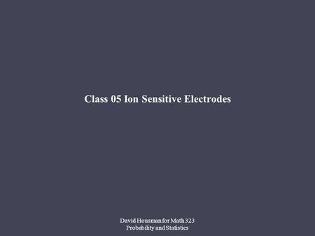 David Housman for Math 323 Probability and Statistics Class 05 Ion Sensitive Electrodes.