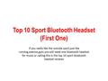 Top 10 Sport Bluetooth Headset (First One) If you really like the outside sport,just like running,execise,gym,you will need one bluetooth headset for music.