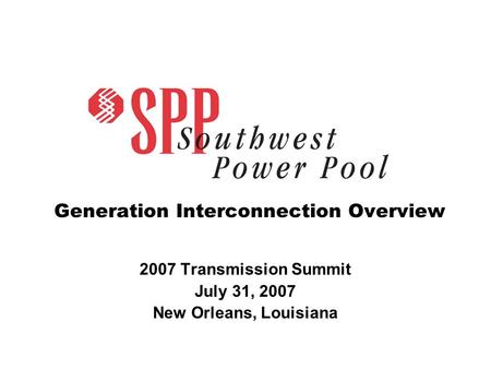 Generation Interconnection Overview 2007 Transmission Summit July 31, 2007 New Orleans, Louisiana.