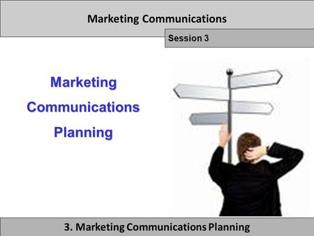 Marketing Communications Session 3 3. Marketing Communications Planning Marketing Communications Planning.