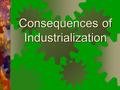 Consequences of Industrialization. Big Questions 1. What were some of the social consequences of industrialization? 2. How do many workers respond to.