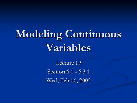 Modeling Continuous Variables Lecture 19 Section 6.1 - 6.3.1 Wed, Feb 16, 2005.