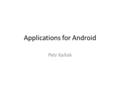 Applications for Android Petr Kaňok. Main goal Make a short handbook – For starting developers.