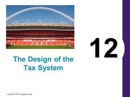 Copyright © 2010 Cengage Learning 12 The Design of the Tax System.