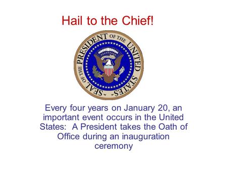 Hail to the Chief! Every four years on January 20, an important event occurs in the United States: A President takes the Oath of Office during an inauguration.