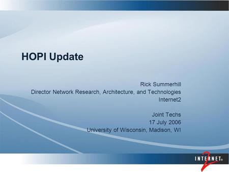 HOPI Update Rick Summerhill Director Network Research, Architecture, and Technologies Internet2 Joint Techs 17 July 2006 University of Wisconsin, Madison,