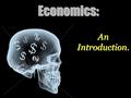 Economics: An Introduction..  Economics is the study of MONEY…  The study of CHOICES…  And the study of how individuals and nations use scarce resources.