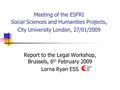 Meeting of the ESFRI Social Sciences and Humanities Projects, City University London, 27/01/2009 Report to the Legal Workshop, Brussels, 6 th February.