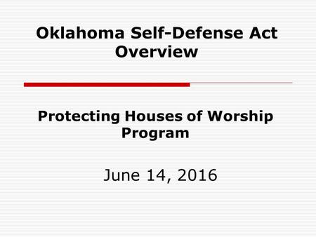 Protecting Houses of Worship Program June 14, 2016 Oklahoma Self-Defense Act Overview.