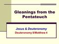 Gleanings from the Pentateuch Jesus & Deuteronomy Deuteronomy 8/Matthew 4.