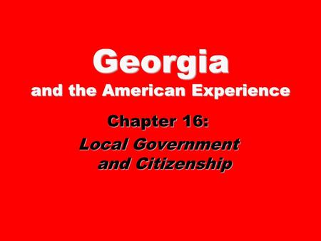 Georgia and the American Experience Chapter 16: Local Government and Citizenship.