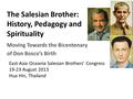 The Salesian Brother: History, Pedagogy and Spirituality Moving Towards the Bicentenary of Don Bosco’s Birth East-Asia Oceania Salesian Brothers’ Congress.