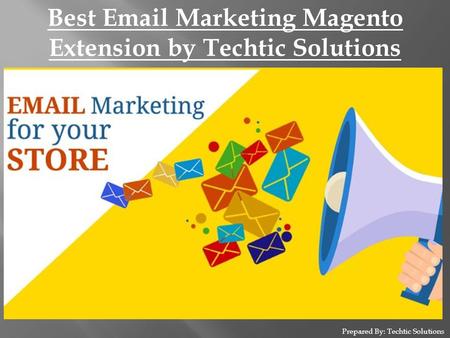 Prepared By: Techtic Solutions Best Email Marketing Magento Extension by Techtic Solutions.