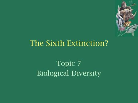 The Sixth Extinction? Topic 7 Biological Diversity.