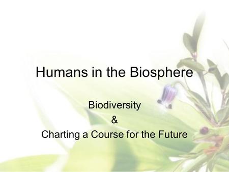 Humans in the Biosphere Biodiversity & Charting a Course for the Future.