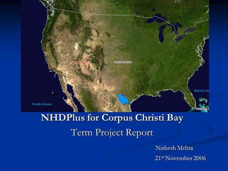 Bdsfbdsfb NHDPlus for Corpus Christi Bay Term Project Report Nishesh Mehta Nishesh Mehta 21 st November 2006 21 st November 2006.