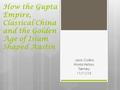 How the Gupta Empire, Classical China and the Golden Age of Islam Shaped Austin Jack Collins World History Tierney 11/11/15.