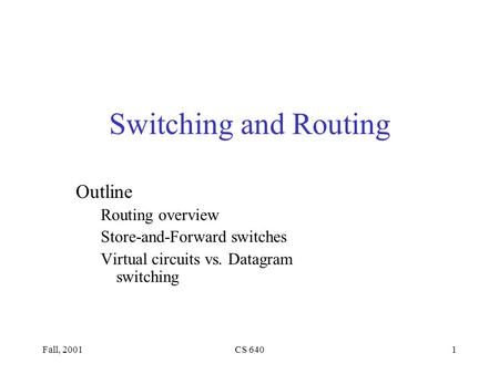 Fall, 2001CS 6401 Switching and Routing Outline Routing overview Store-and-Forward switches Virtual circuits vs. Datagram switching.