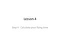 Lesson 4 Step 4 Calculate your flying time. Get your plan sheet ready In groups, read step 4 “calculate your flying time” In groups, analyze the text.