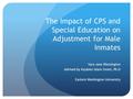 The Impact of CPS and Special Education on Adjustment for Male Inmates Sara Jane Blessington Advised by Kayleen Islam-Zwart, Ph.D Eastern Washington University.