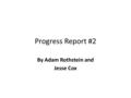 Progress Report #2 By Adam Rothstein and Jesse Cox.