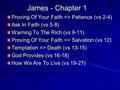 1 James - Chapter 1 James - Chapter 1 Proving Of Your Faith => Patience (vs 2-4) Ask In Faith (vs 5-8) Warning To The Rich (vs 9-11) Proving Of Your Faith.