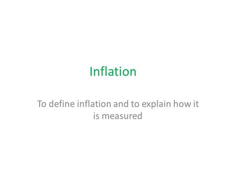 Inflation To define inflation and to explain how it is measured.