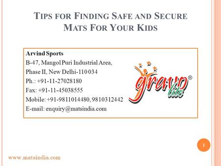 T IPS FOR F INDING S AFE AND S ECURE M ATS F OR Y OUR K IDS Arvind Sports B-47, Mangol Puri Industrial Area, Phase II, New Delhi-110 034 Ph.: +91-11-27028180.