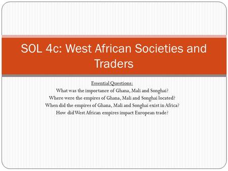 Essential Questions: What was the importance of Ghana, Mali and Songhai? Where were the empires of Ghana, Mali and Songhai located? When did the empires.