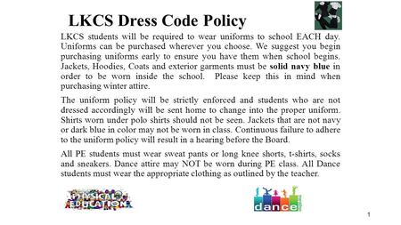 1 LKCS students will be required to wear uniforms to school EACH day. Uniforms can be purchased wherever you choose. We suggest you begin purchasing uniforms.