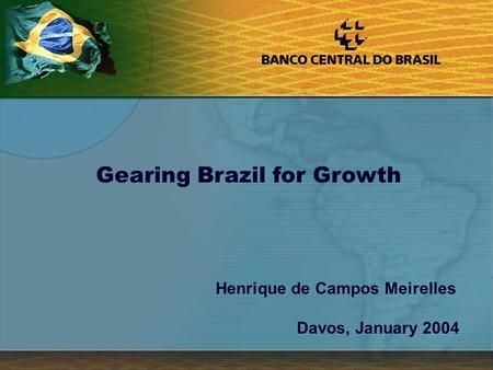 1 Henrique de Campos Meirelles Davos, January 2004 Gearing Brazil for Growth.