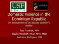 Domestic Violence in the Dominican Republic An assessment of an abused women’s shelter Tara Trudnak, MPH Wayne Westhoff, Ph.D, MPH, MSW Ludovina Rodriguez,