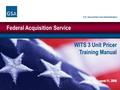 Federal Acquisition Service U.S. General Services Administration WITS 3 Unit Pricer Training Manual August 11, 2008.